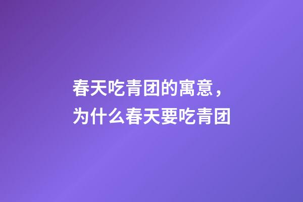 春天吃青团的寓意，为什么春天要吃青团-第1张-观点-玄机派