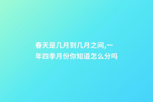 春天是几月到几月之间,一年四季月份你知道怎么分吗-第1张-观点-玄机派