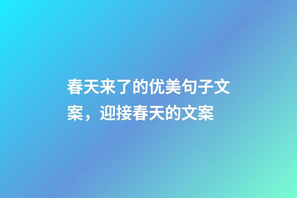 春天来了的优美句子文案，迎接春天的文案-第1张-观点-玄机派