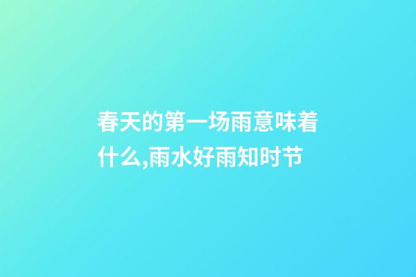 春天的第一场雨意味着什么,雨水好雨知时节-第1张-观点-玄机派