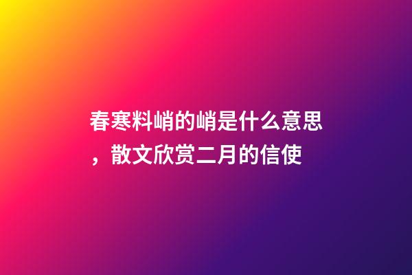 春寒料峭的峭是什么意思，散文欣赏二月的信使-第1张-观点-玄机派