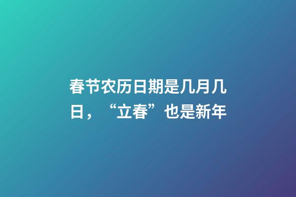 春节农历日期是几月几日，“立春”也是新年-第1张-观点-玄机派