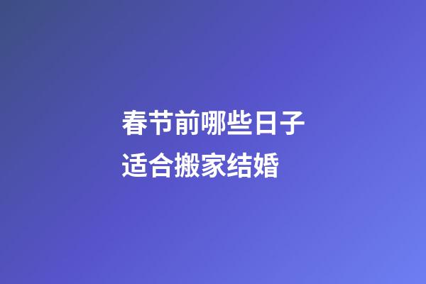 春节前哪些日子适合搬家结婚