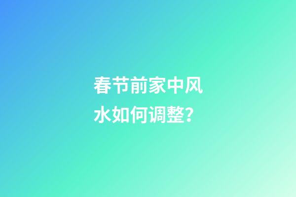 春节前家中风水如何调整？
