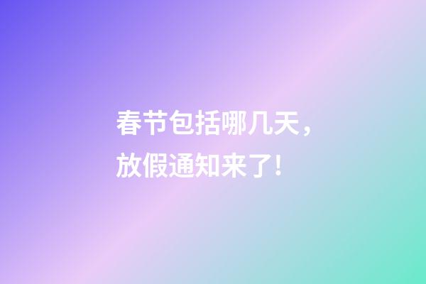 春节包括哪几天，放假通知来了!-第1张-观点-玄机派