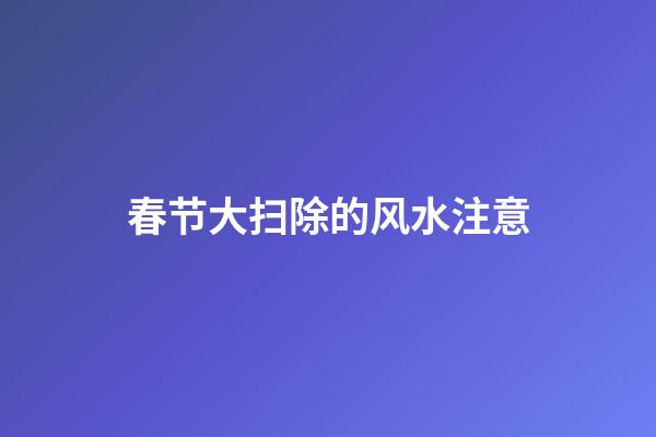 春节大扫除的风水注意