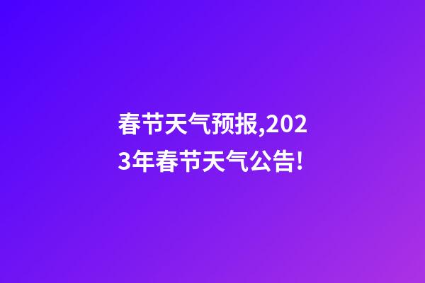 春节天气预报,2023年春节天气公告!-第1张-观点-玄机派