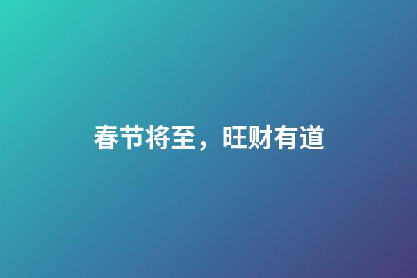春节将至，旺财有道