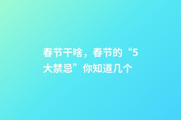 春节干啥，春节的“5大禁忌”你知道几个-第1张-观点-玄机派