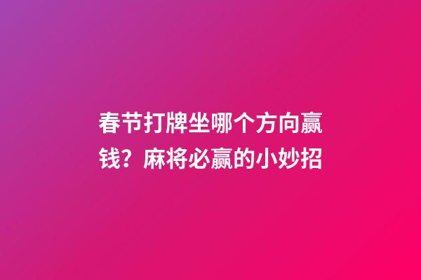 春节打牌坐哪个方向赢钱？麻将必赢的小妙招