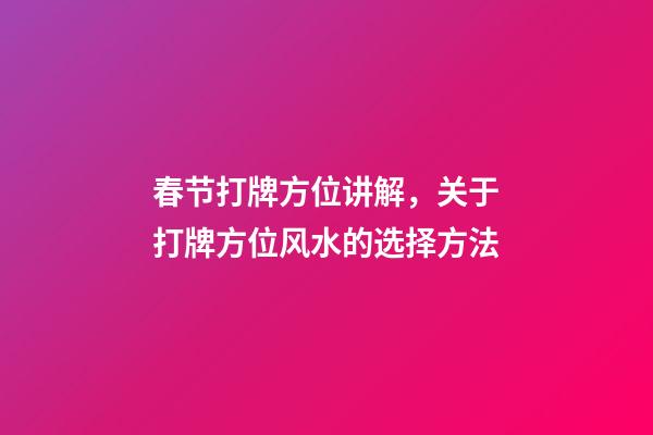 春节打牌方位讲解，关于打牌方位风水的选择方法