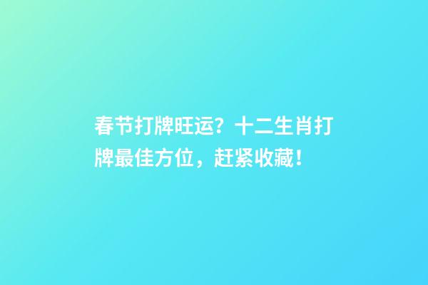 春节打牌旺运？十二生肖打牌最佳方位，赶紧收藏！