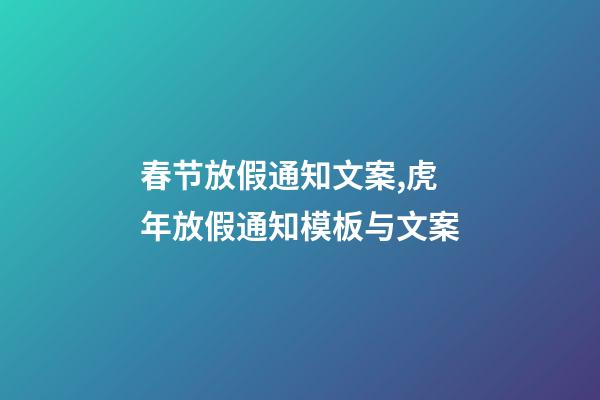 春节放假通知文案,虎年放假通知模板与文案-第1张-观点-玄机派