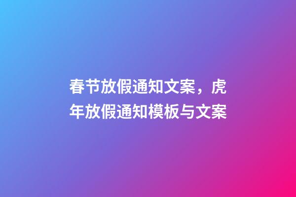 春节放假通知文案，虎年放假通知模板与文案-第1张-观点-玄机派