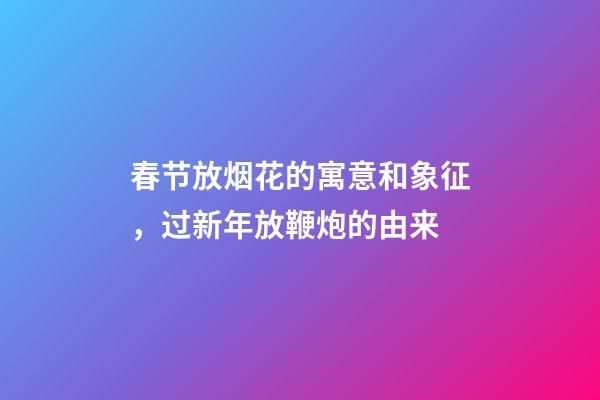 春节放烟花的寓意和象征，过新年放鞭炮的由来-第1张-观点-玄机派