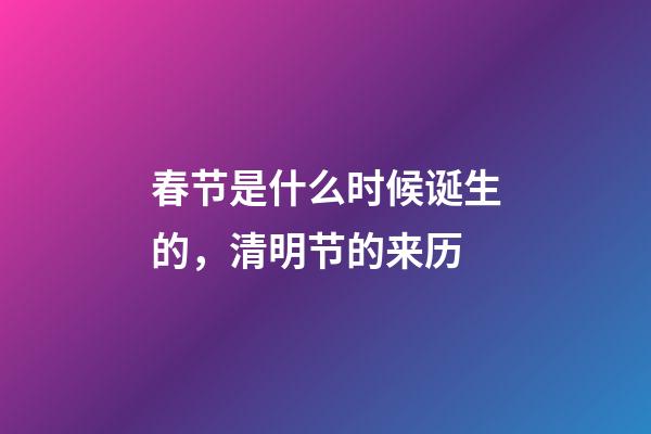 春节是什么时候诞生的，清明节的来历-第1张-观点-玄机派