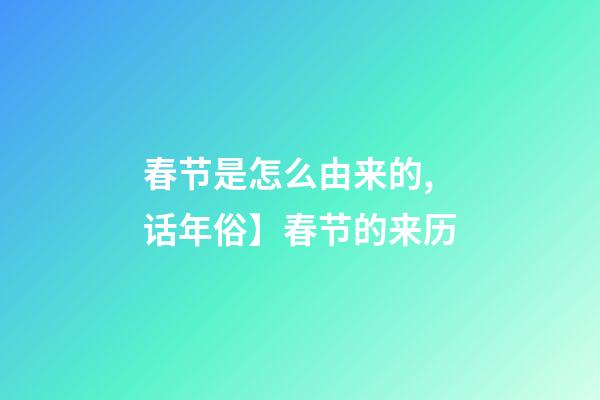 春节是怎么由来的,话年俗】春节的来历-第1张-观点-玄机派