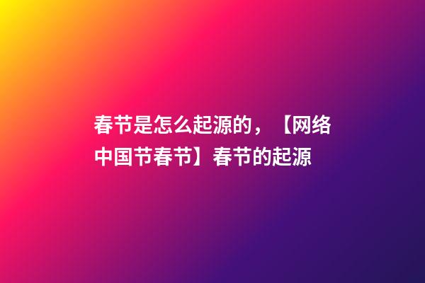 春节是怎么起源的，【网络中国节春节】春节的起源-第1张-观点-玄机派