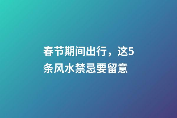 春节期间出行，这5条风水禁忌要留意