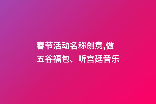 春节活动名称创意,做五谷福包、听宫廷音乐-第1张-观点-玄机派