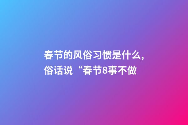 春节的风俗习惯是什么,俗话说“春节8事不做-第1张-观点-玄机派
