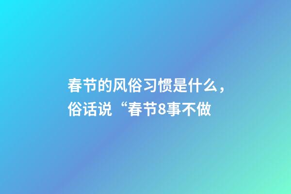 春节的风俗习惯是什么，俗话说“春节8事不做-第1张-观点-玄机派
