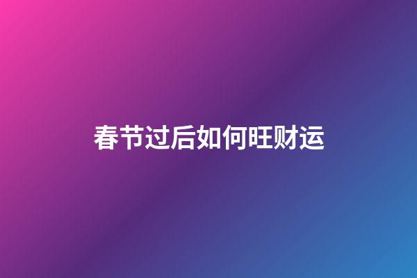 春节过后如何旺财运
