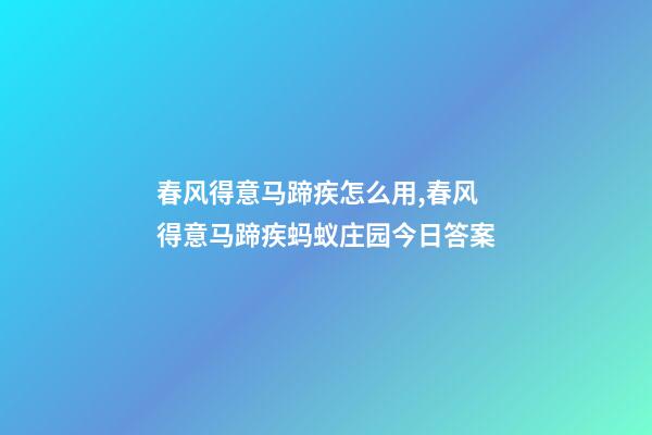 春风得意马蹄疾怎么用,春风得意马蹄疾蚂蚁庄园今日答案-第1张-观点-玄机派