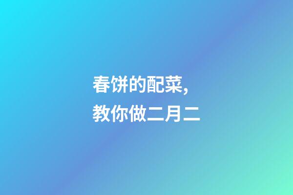 春饼的配菜,教你做二月二-第1张-观点-玄机派
