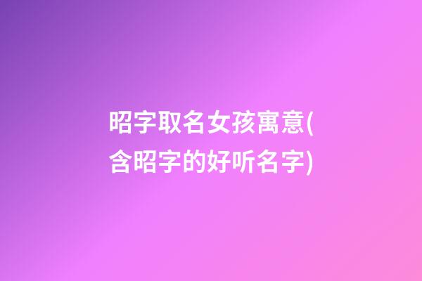 昭字取名女孩寓意(含昭字的好听名字)