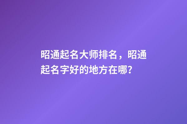昭通起名大师排名，昭通起名字好的地方在哪？-第1张-公司起名-玄机派