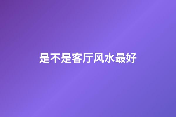 是不是客厅风水最好
