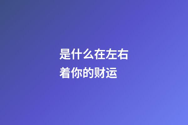 是什么在左右着你的财运