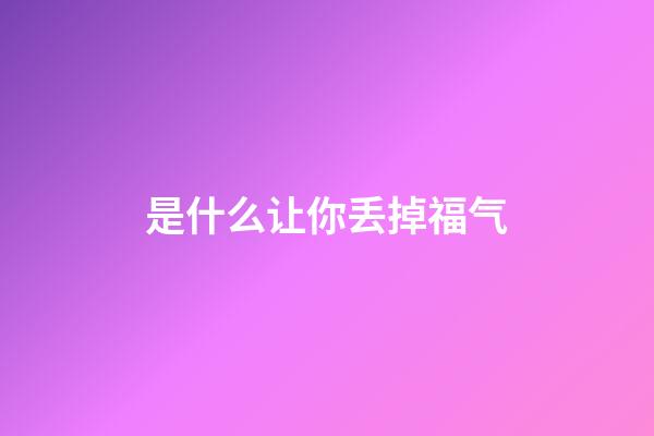 是什么让你丢掉福气