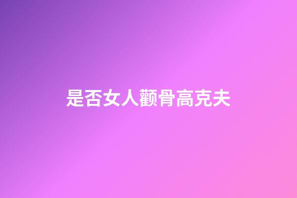 是否女人颧骨高克夫
