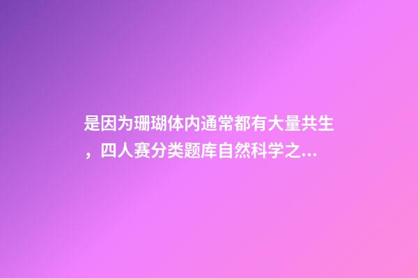 是因为珊瑚体内通常都有大量共生，四人赛分类题库自然科学之海洋动物(31题)-第1张-观点-玄机派