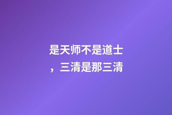 是天师不是道士，三清是那三清-第1张-观点-玄机派