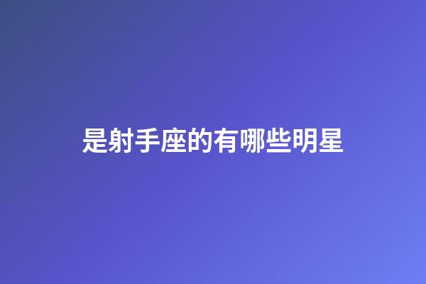 是射手座的有哪些明星-第1张-星座运势-玄机派