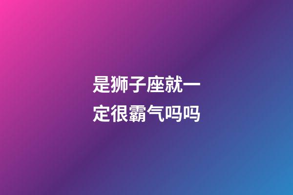 是狮子座就一定很霸气吗吗-第1张-星座运势-玄机派