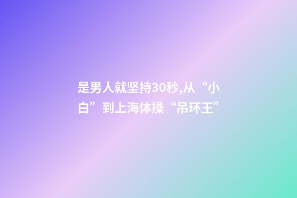 是男人就坚持30秒,从“小白”到上海体操“吊环王”-第1张-观点-玄机派