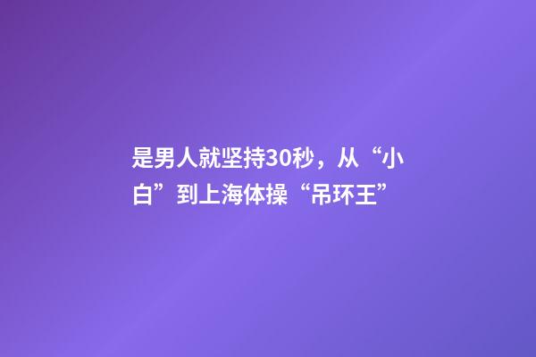是男人就坚持30秒，从“小白”到上海体操“吊环王”-第1张-观点-玄机派