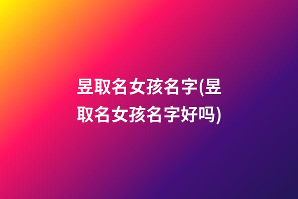 昱取名女孩名字(昱取名女孩名字好吗)