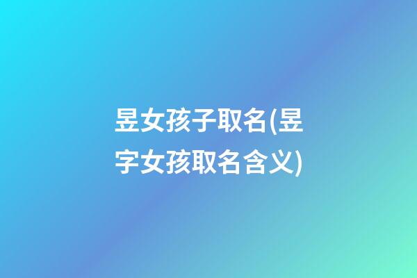 昱女孩子取名(昱字女孩取名含义)