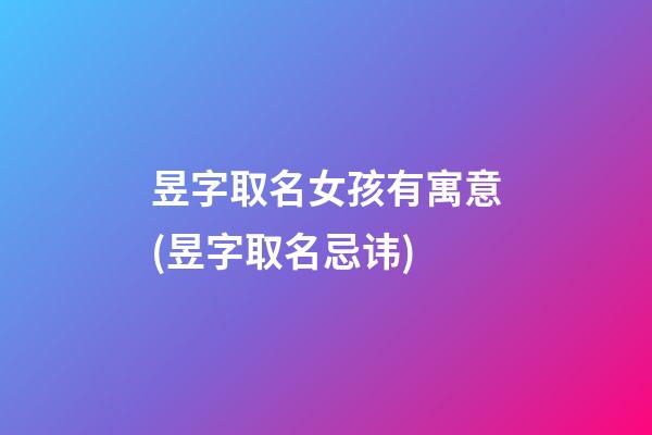 昱字取名女孩有寓意(昱字取名忌讳)