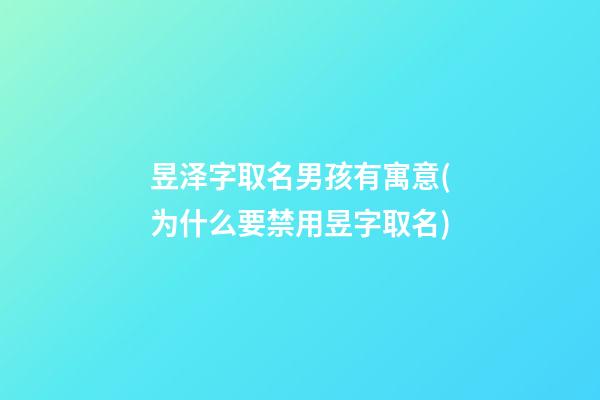 昱泽字取名男孩有寓意(为什么要禁用昱字取名)