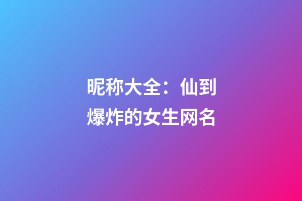 昵称大全：仙到爆炸的女生网名