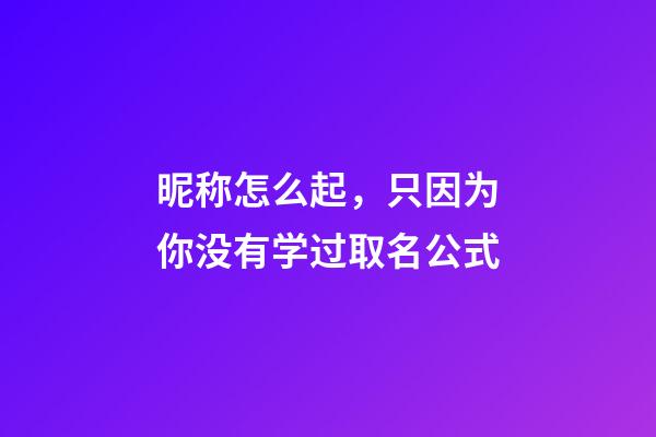 昵称怎么起，只因为你没有学过取名公式-第1张-观点-玄机派