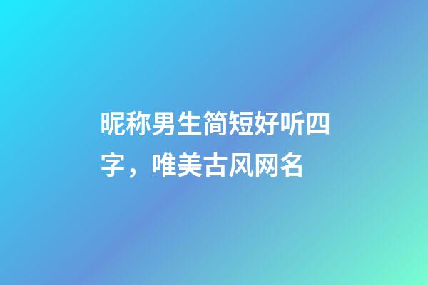 昵称男生简短好听四字，唯美古风网名-第1张-观点-玄机派