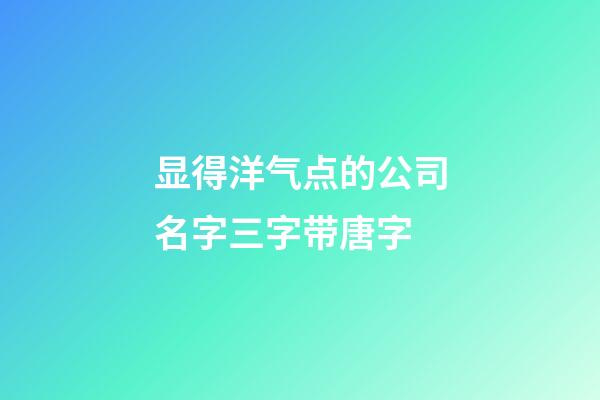 显得洋气点的公司名字三字带唐字-第1张-公司起名-玄机派