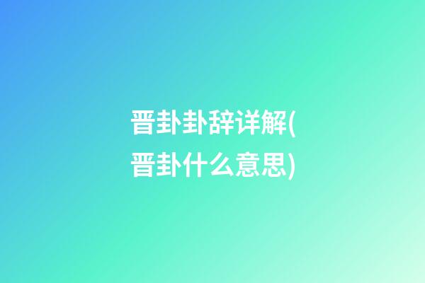 晋卦卦辞详解(晋卦什么意思)